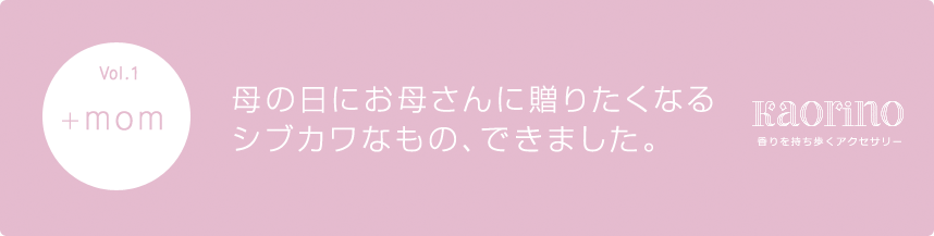 香りを持ち歩くアクセサリー 母の日にお母さんに贈りたくなるシブカワなもの、できました。